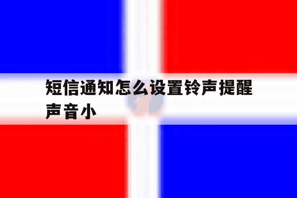 短信通知怎么设置铃声提醒声音小 短信通知怎么设置铃声提醒声音小