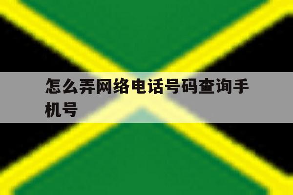 怎么弄网络电话号码查询手机号 怎么弄网络电话号码查询手机号