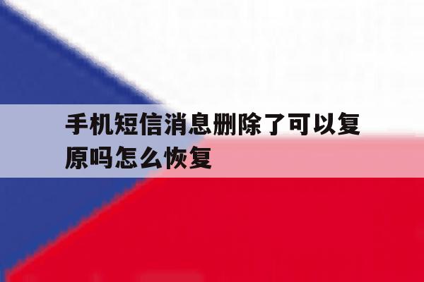 手机短信消息删除了可以复原吗怎么恢复 手机短信消息删除了可以复原吗怎么恢复