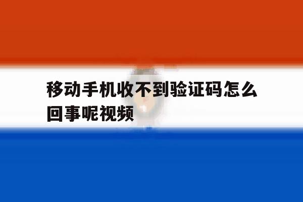 移动手机收不到验证码怎么回事呢视频 移动手机收不到验证码怎么回事呢视频