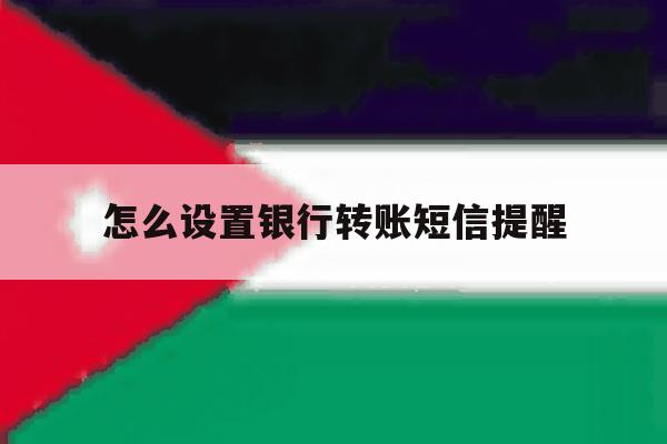 怎么设置银行转账短信提醒 怎么设置银行转账短信提醒