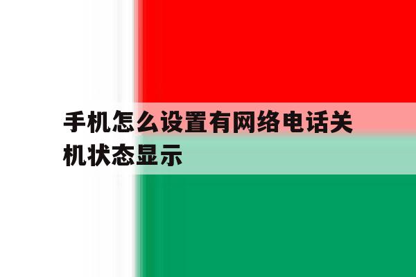 手机怎么设置有网络电话关机状态显示 手机怎么设置有网络电话关机状态显示