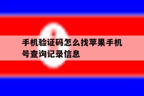 手机验证码怎么找苹果手机号查询记录信息 手机验证码怎么找苹果手机号查询记录信息
