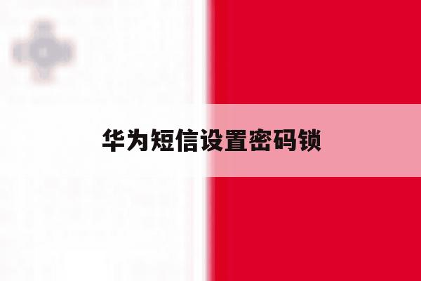 华为短信设置密码锁 华为短信设置密码锁