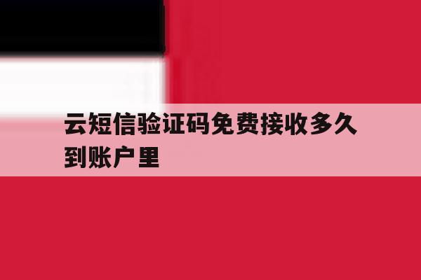 云短信验证码免费接收多久到账户里 云短信验证码免费接收多久到账户里