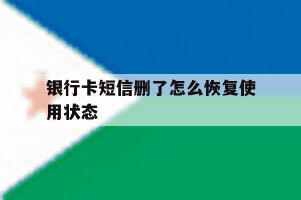 银行卡短信删了怎么恢复使用状态 银行卡短信删了怎么恢复使用状态