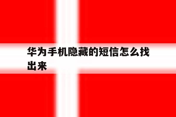包含华为手机隐藏的短信怎么找出来的词条 包含华为手机隐藏的短信怎么找出来的词条