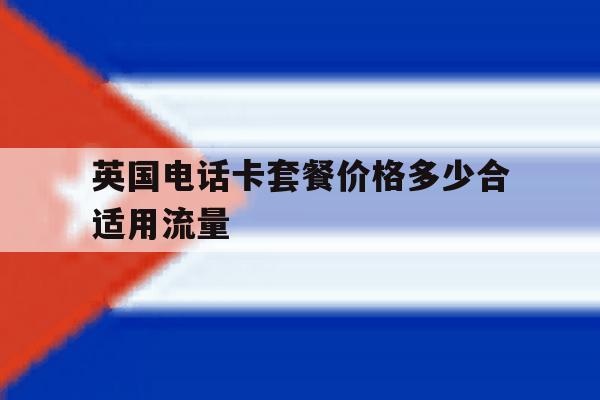 英国电话卡套餐价格多少合适用流量 英国电话卡套餐价格多少合适用流量