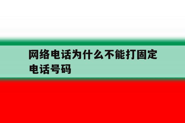 网络电话为什么不能打固定电话号码 网络电话为什么不能打固定电话号码