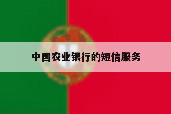 中国农业银行的短信服务 中国农业银行的短信服务
