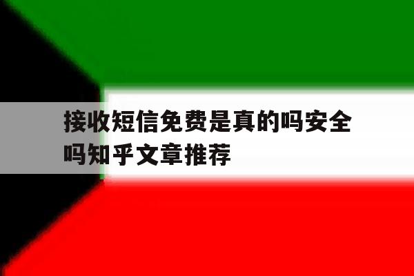 关于接收短信免费是真的吗安全吗知乎文章推荐的信息 关于接收短信免费是真的吗安全吗知乎文章推荐的信息