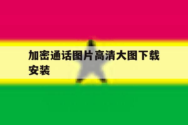 加密通话图片高清大图下载安装 加密通话图片高清大图下载安装