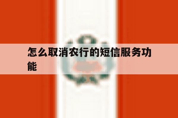 怎么取消农行的短信服务功能 怎么取消农行的短信服务功能
