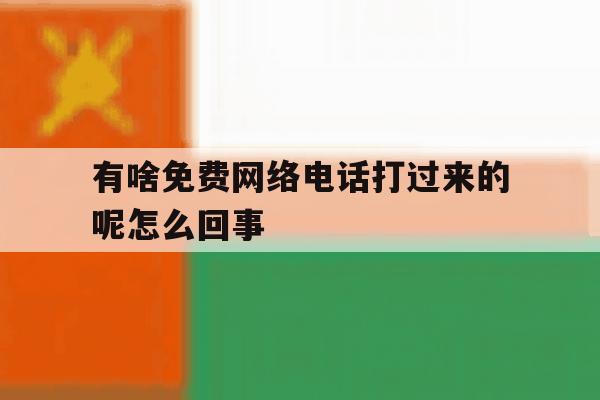 有啥免费网络电话打过来的呢怎么回事 有啥免费网络电话打过来的呢怎么回事