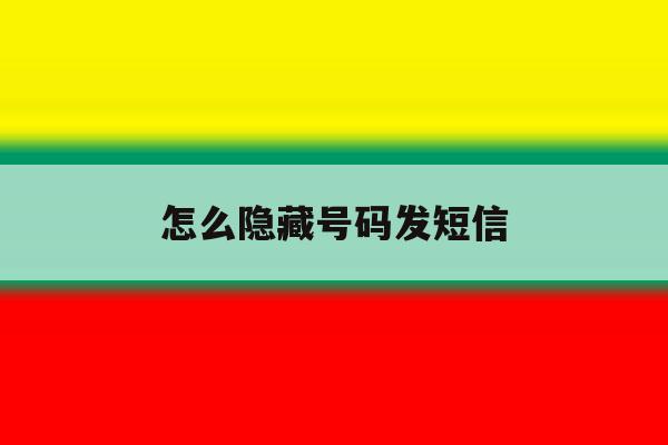 怎么隐藏号码发短信 怎么隐藏号码发短信