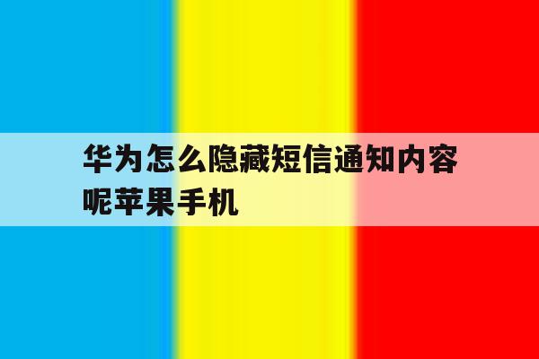 华为怎么隐藏短信通知内容呢苹果手机的简单介绍 华为怎么隐藏短信通知内容呢苹果手机的简单介绍