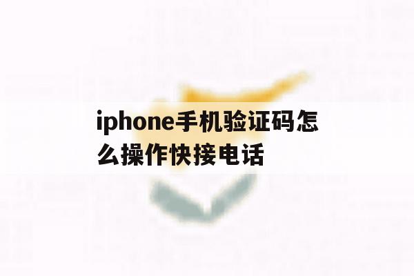 iphone手机验证码怎么操作快接电话 iphone手机验证码怎么操作快接电话