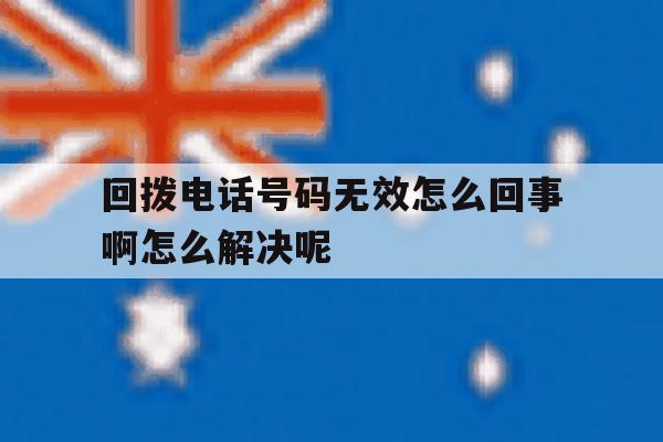 回拨电话号码无效怎么回事啊怎么解决呢的简单介绍 回拨电话号码无效怎么回事啊怎么解决呢的简单介绍