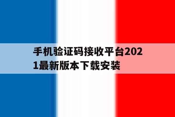 手机验证码接收平台2021最新版本下载安装 手机验证码接收平台2021最新版本下载安装