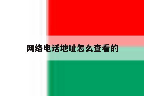 网络电话地址怎么查看的 网络电话地址怎么查看的