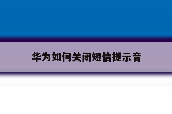 华为如何关闭短信提示音 华为如何关闭短信提示音