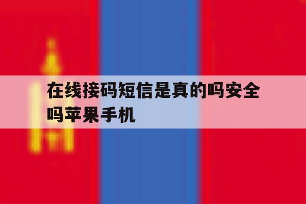 在线接码短信是真的吗安全吗苹果手机的简单介绍 在线接码短信是真的吗安全吗苹果手机的简单介绍