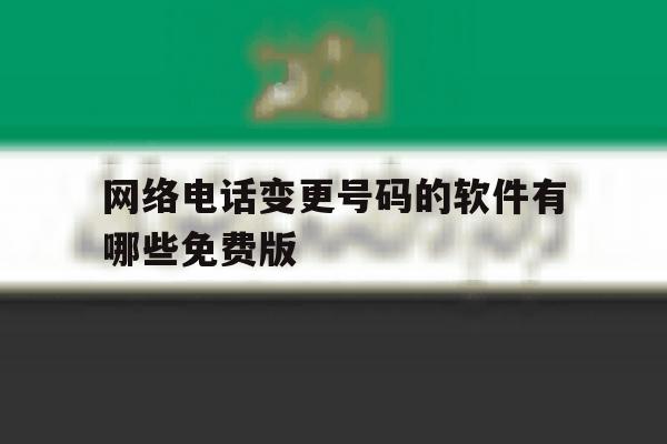 网络电话变更号码的软件有哪些免费版 网络电话变更号码的软件有哪些免费版