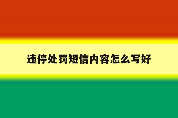 违停处罚短信内容怎么写好 违停处罚短信内容怎么写好