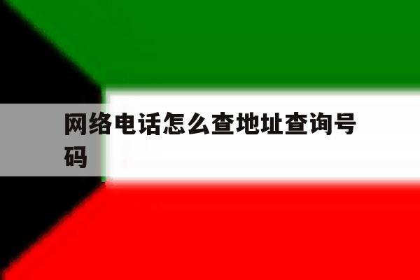 网络电话怎么查地址查询号码 网络电话怎么查地址查询号码