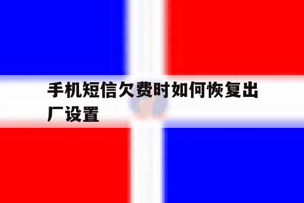 手机短信欠费时如何恢复出厂设置 手机短信欠费时如何恢复出厂设置