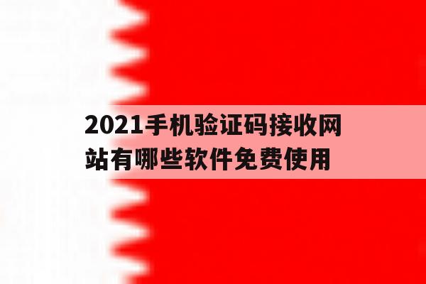 2021手机验证码接收网站有哪些软件免费使用 2021手机验证码接收网站有哪些软件免费使用