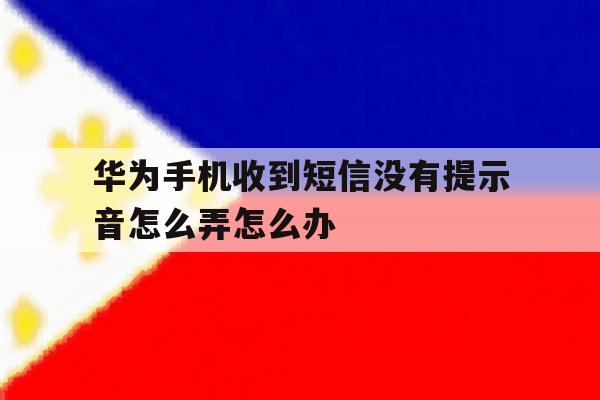 华为手机收到短信没有提示音怎么弄怎么办的简单介绍 华为手机收到短信没有提示音怎么弄怎么办的简单介绍
