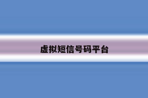 虚拟短信号码平台 虚拟短信号码平台