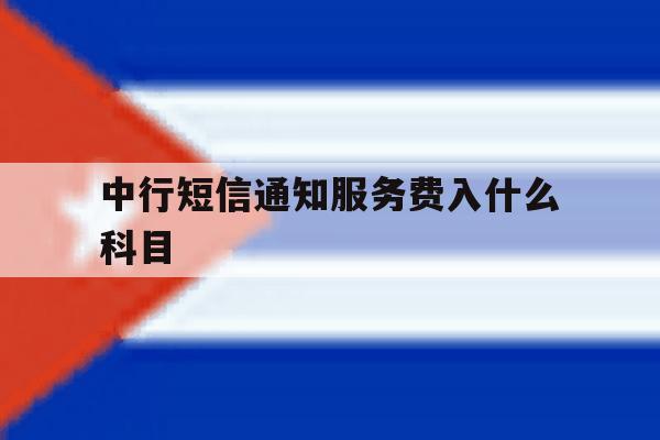中行短信通知服务费入什么科目 中行短信通知服务费入什么科目