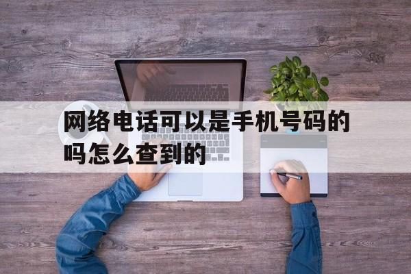 网络电话可以是手机号码的吗怎么查到的 网络电话可以是手机号码的吗怎么查到的