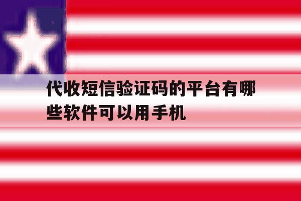 代收短信验证码的平台有哪些软件可以用手机 代收短信验证码的平台有哪些软件可以用手机