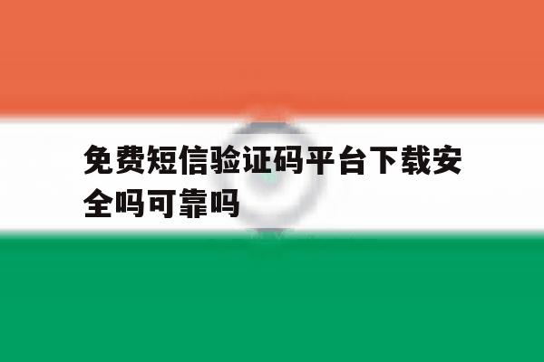 免费短信验证码平台下载安全吗可靠吗 免费短信验证码平台下载安全吗可靠吗