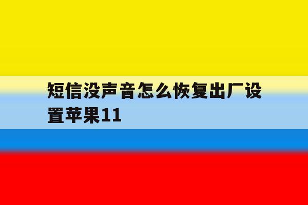 包含短信没声音怎么恢复出厂设置苹果11的词条 包含短信没声音怎么恢复出厂设置苹果11的词条