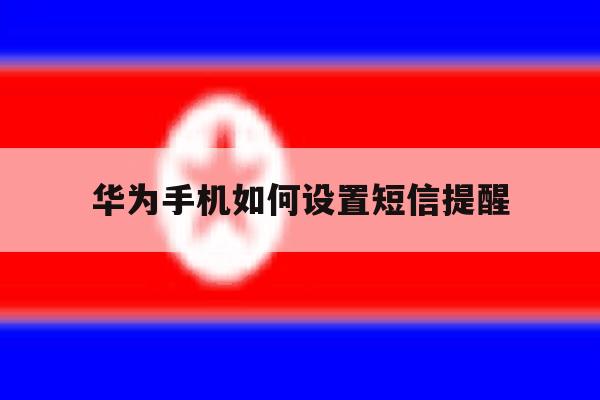 华为手机如何设置短信提醒 华为手机如何设置短信提醒