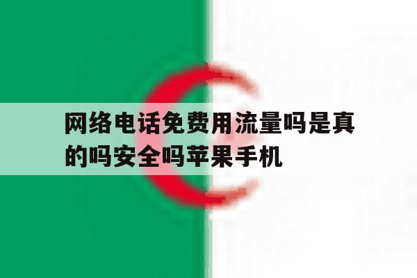 包含网络电话免费用流量吗是真的吗安全吗苹果手机的词条 包含网络电话免费用流量吗是真的吗安全吗苹果手机的词条