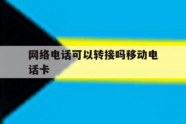 网络电话可以转接吗移动电话卡 网络电话可以转接吗移动电话卡