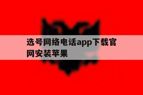 选号网络电话app下载官网安装苹果 选号网络电话app下载官网安装苹果
