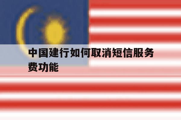 中国建行如何取消短信服务费功能 中国建行如何取消短信服务费功能