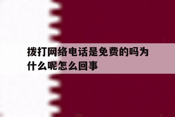 关于拨打网络电话是免费的吗为什么呢怎么回事的信息 关于拨打网络电话是免费的吗为什么呢怎么回事的信息