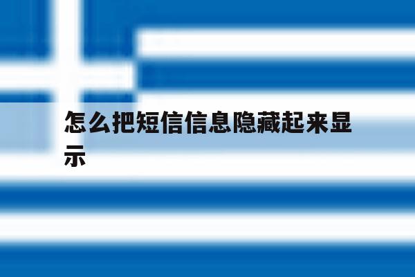 怎么把短信信息隐藏起来显示 怎么把短信信息隐藏起来显示