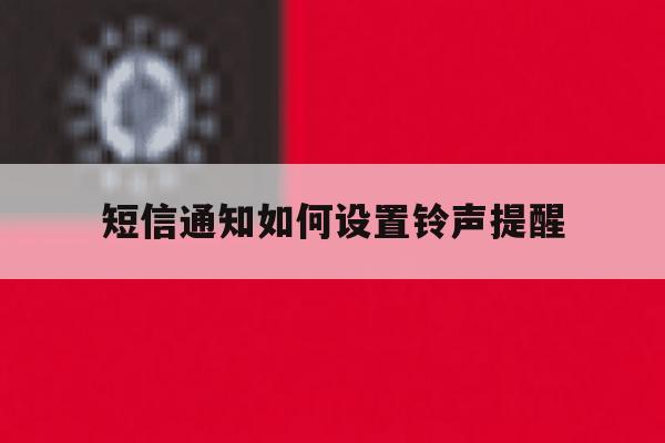短信通知如何设置铃声提醒的简单介绍 短信通知如何设置铃声提醒的简单介绍