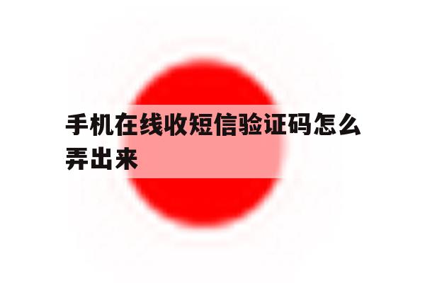 手机在线收短信验证码怎么弄出来 手机在线收短信验证码怎么弄出来