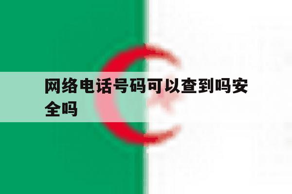 网络电话号码可以查到吗安全吗 网络电话号码可以查到吗安全吗