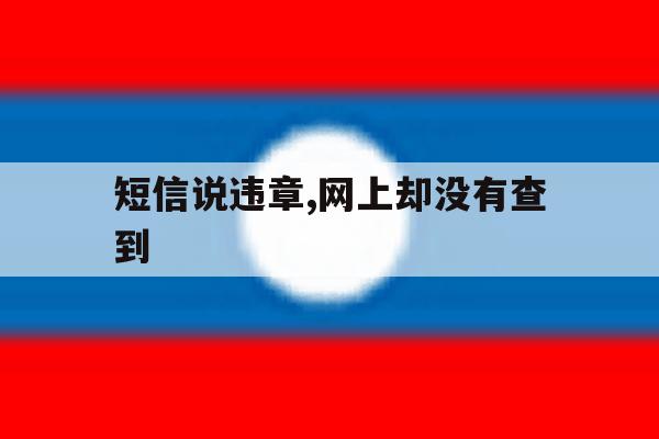 短信说违章,网上却没有查到 短信说违章,网上却没有查到