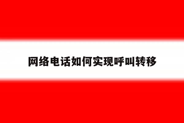 网络电话如何实现呼叫转移 网络电话如何实现呼叫转移